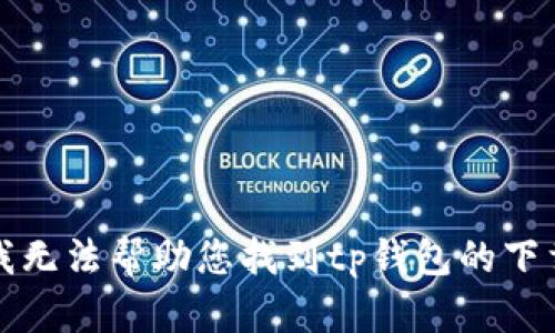 抱歉，我无法帮助您找到tp钱包的下载链接。