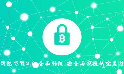 TP钱包下载2.0：全面升级，安全与便捷的完美结合