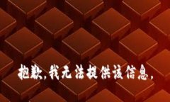 抱歉，我无法提供该信息。