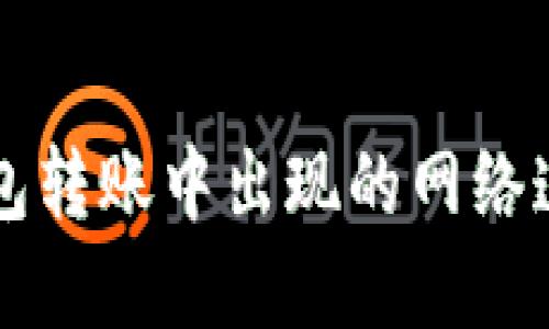 解决TP冷钱包转账中出现的网络连接错误问题