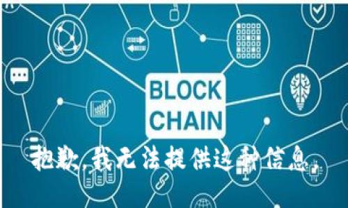 抱歉，我无法提供这种信息。