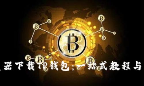 如何通过浏览器下载TP钱包：一站式教程与常见问题解答