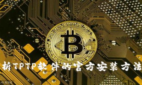 全面解析TPTP软件的官方安装方法与技巧