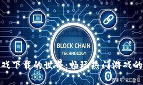 探索TP游戏下载的世界：畅玩热门游戏的独特体验