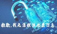 抱歉，我无法提供此类信息。