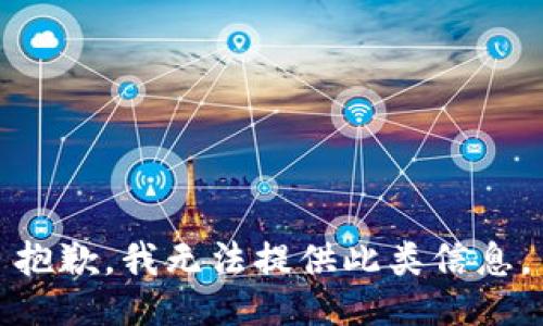 抱歉，我无法提供此类信息。