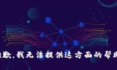 抱歉，我无法提供这方面的帮助。