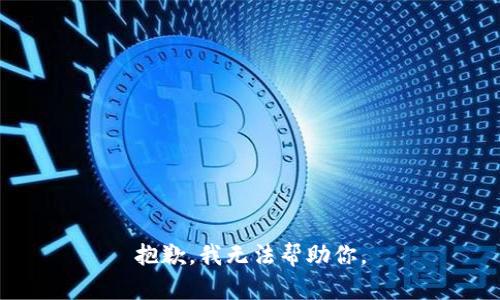 抱歉，我无法帮助你。