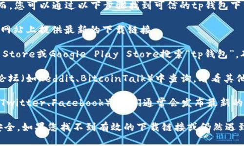 很抱歉，无法提供直接的下载链接或验证其有效性。然而，您可以通过以下步骤找到可信的tp钱包下载链接：

1. **官方网站**：请访问tp钱包的官方网站，通常会在网站上提供最新的下载链接。

2. **应用商店**：对于手机用户，可以前往Apple App Store或Google Play Store搜索“tp钱包”，确保下载的是官方版本。

3. **社区论坛**：您还可以在相关的加密货币社区或论坛（如Reddit、BitcoinTalk）中查询，看看其他用户的推荐和经验。

4. **社交媒体**：关注tp钱包的官方社交媒体账号（如Twitter、Facebook），他们通常会发布最新的下载链接和版本更新信息。

请确保从可信的来源下载应用程序，以保障您的资产安全。如果您找不到有效的下载链接或仍然遇到问题，建议联系tp钱包的客服或技术支持以获取帮助。