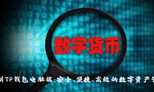 全面解析TP钱包电脑端：安全、便捷、高效的数字资产管理工具