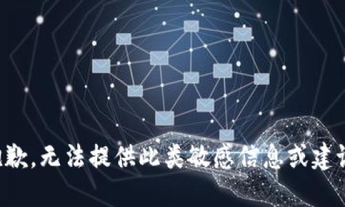 抱歉，无法提供此类敏感信息或建议。