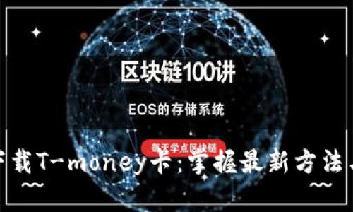 如何便捷下载T-money卡：掌握最新方法与详细步骤