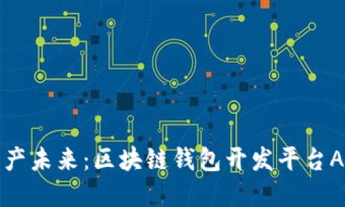 构建您的数字资产未来：区块链钱包开发平台APP的创新与优势