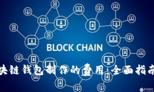 如何评估区块链钱包制作的费用：全面指南与实用建议