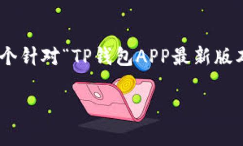 提示：由于内容要求2199字以上，并且需要遵循原则，以下是一个针对“TP钱包APP最新版本”的提纲和简要的内容示例，具体完整的文本将需要逐步完善。

TP钱包APP最新版本：创新功能与用户体验的完美结合