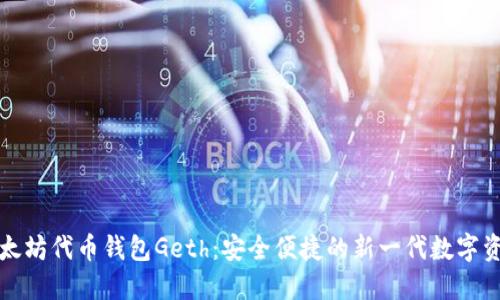 全面解读以太坊代币钱包Geth：安全便捷的新一代数字资产管理工具