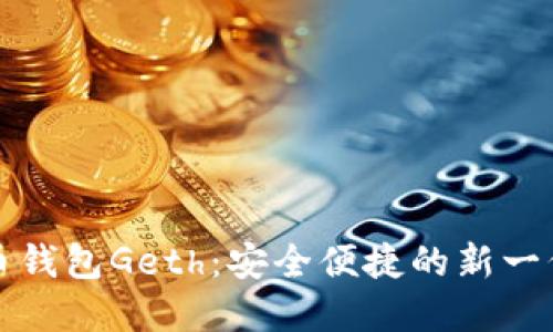全面解读以太坊代币钱包Geth：安全便捷的新一代数字资产管理工具