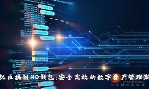 企业级区块链HD钱包：安全高效的数字资产管理新选择