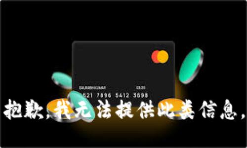 抱歉，我无法提供此类信息。