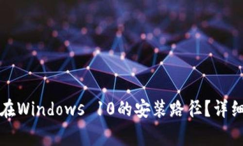 如何找到比特币钱包在Windows 10的安装路径？详细指南与常见问题解析