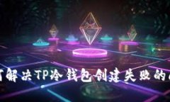 如何解决TP冷钱包创建失败的问题