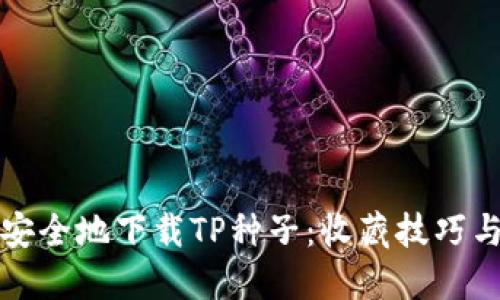 如何快速安全地下载TP种子：收藏技巧与避雷指南