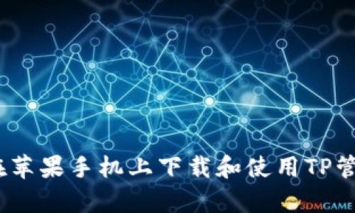 全面解析：如何在苹果手机上下载和使用TP管理器的终极指南