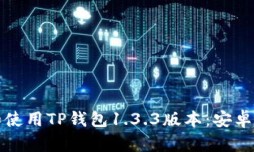 如何安全下载和使用TP钱包1.3.3版本：安卓用户的全面指南