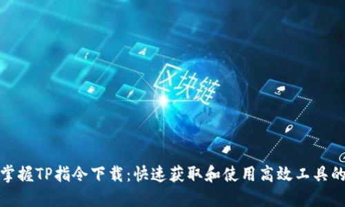 轻松掌握TP指令下载：快速获取和使用高效工具的攻略