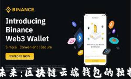 
打造安全便捷的未来：区块链云端钱包的独特优势与创新应用