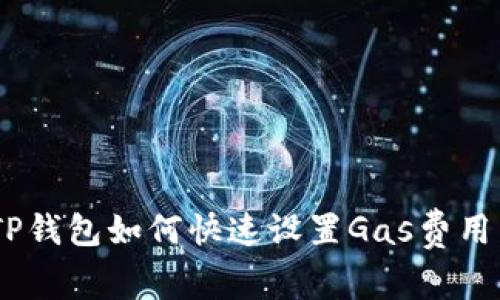 详细解析：TP钱包如何快速设置Gas费用以交易体验