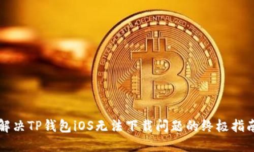 解决TP钱包iOS无法下载问题的终极指南