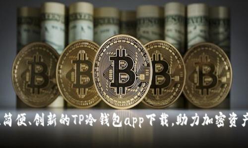 安全、简便、创新的TP冷钱包app下载，助力加密资产保护