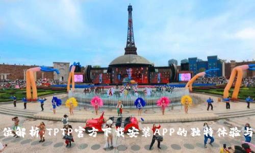 全方位解析：TPTP官方下载安装APP的独特体验与优势