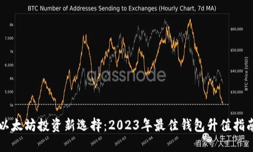 以太坊投资新选择：2023年最佳钱包升值指南