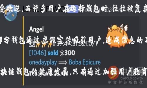 区块链钱包因其去中心化和安全性，被广泛应用于数字货币交易。然而，随着其使用的普及，各种乱象层出不穷，给用户带来了诸多困扰。以下将详细探讨区块链钱包乱象的原因。

1. 安全性缺失
区块链钱包的安全性是一个非常重要的议题。尽管区块链技术本身具有高度的安全性，但钱包的安全性却常常受到忽视。许多用户在选择钱包时，往往只关注其功能而忽略安全性检查。比如，一些不知名的钱包应用程序可能存在安全漏洞，导致用户资产被盗或丢失。此外，用户不当操作，如使用简单密码或在不安全的网络环境中进行交易，也增加了安全风险。

2. 缺乏监管
区块链技术的去中心化特性使其难以受到传统金融监管机构的全面监管。这意味着许多不法分子可以利用这一点进行诈骗，比如虚假交易平台或伪造钱包的出现，使得用户在不知情的情况下受到损失。而缺乏有效监管的市场环境，也防止了用户对钱包操作的信任建立，从而影响了整个市场的健康发展。

3. 不完善的用户教育
尽管越来越多的人开始接触区块链技术，但对于如何正确使用区块链钱包的知识却相对匮乏。许多用户在初次使用钱包时未能充分了解其功能和使用方式。例如，许多人不知道如何进行资产备份，或者错误地认为只要使用了钱包就不需要注意安全措施。这种教育的缺失，导致许多用户在使用区块链钱包时陷入困境，进而引发了各种问题。

4. 忽视更新和维护
许多区块链钱包开发者在推出钱包后，便很少进行更新和维护。这会导致钱包在技术上逐渐过时，与不断变化的区块链环境脱节。比如，新的加密算法或安全漏洞修复没有及时更新，用户的资产因此面临风险。同时，一些钱包在功能上过于单一，无法满足用户日益增长的需求，也使得用户对钱包的使用体验不佳，导致他们频繁更换钱包，增加了市场的混乱。

5. 用户体验的不友好
区块链钱包的用户界面和用户体验往往优劣不齐。一些钱包虽然功能强大，但界面复杂，让普通用户难以理解和操作。相对而言，一些设计简洁、功能易用的钱包在市场上备受欢迎。而许多用户在选择钱包时，往往被复杂的界面和繁琐的操作步骤所困扰，从而导致他们在使用过程中的不满。此外，不同钱包之间的操作机制差异较大，使得用户在切换钱包时需要重新适应，增加了使用的难度。

6. 市场信息的不透明
区块链钱包的相关信息来源往往比较分散，导致用户在选择钱包时面临困惑。虽然一些第三方平台会对钱包进行评测，但这些评测的真实性和客观性常常存在争议。此外，部分钱包通过虚假宣传吸引用户，造成信息的不对称。用户在选择钱包时缺乏可靠的信息支持，导致他们更容易受到诱惑，最终选择不适合自己的钱包。

总结
区块链钱包的乱象是多方面因素共同造成的。从用户自身的安全意识和操作习惯，到钱包开发者对安全性的重视程度，再到市场的监管及用户教育，所有这些都在影响着区块链钱包的健康发展。只有通过加强用户教育、提升钱包的安全性与用户体验、增强市场监管，才能有效解决当前区块链钱包的乱象，从而为用户提供更加安全、便捷的数字资产管理方案。