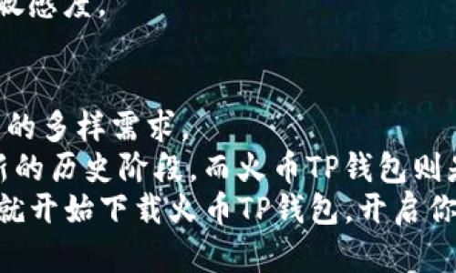 xiaoti火币TP钱包下载：全新安全数字资产管理解决方案/xiaoti  
火币, TP钱包, 数字资产, 安全管理/guanjianci  

引言：数字资产时代的需求  
随着区块链技术的迅速发展，数字资产已逐渐进入大众的视野。人们开始认识到比特币、以太坊等新型货币的价值。同时，数字资产交易的需求也随之上升。为了满足这些需求，安全、高效、便捷的数字资产管理工具应运而生。其中，火币TP钱包便是一款备受关注的产品。本文将深入探讨火币TP钱包的功能特色，以及它如何成为用户管理数字资产的首选工具。  

火币TP钱包：创新的设计与独特卖点  
火币TP钱包不仅仅是一个简单的钱包，它是一个全面安全的数字资产管理方案。与市面上传统钱包相比，火币TP钱包结合了多种创新技术，提供了更高层次的安全保护。  
首先，火币TP钱包采用了多重签名技术，这意味着用户的资产将得到更为严格的保护。传统钱包常常受到黑客攻击，导致用户资金损失。但火币TP钱包提供了多重验证机制，即使黑客入侵账户，也无法轻易转移资产。这种高层次的安全性，充分体现了火币团队对用户资产安全的重视。  

方便快捷的使用体验  
火币TP钱包的设计理念是用户至上。它提供了清晰简洁的用户界面，方便新手用户快速上手。用户只需下载并安装应用程序，经过简单的注册流程，就可以开始管理他们的数字资产了。对于那些刚接触区块链技术的用户来说，这无疑是一个巨大的优势。  
同时，火币TP钱包也考虑到资深用户的需求。它提供了多种高级功能，如资产分类管理、投资组合分析等。这些功能不仅能帮助用户更好地管理自己的资产，还能为他们提供投资建议和决策支持。这样的设计，会让用户感受到火币TP钱包不仅仅是一款钱包，还是他们的投资顾问。  

支持多种数字资产的灵活性  
在数字资产的世界里，用户往往会拥有多种不同的加密货币。火币TP钱包对此提供了周到的支持，用户可以在一个钱包中管理多种数字资产，包括比特币、以太坊、莱特币等。这为用户提供了极大的便利，使他们可以随时随地掌握自己的资产状况。  
此外，火币TP钱包还支持多种语言，进一步吸引全球用户。这种全球化的视角，让火币TP钱包更具竞争力。在这个全球化的互联网时代，用户希望使用的产品能够理解他们的语言和文化背景。火币TP钱包的多语言支持，正好满足了这一需求，增强了用户对产品的好感。  

安全和隐私：绝对的保护  
在数字资产管理中，安全和隐私是用户最为关注的两个问题。火币TP钱包对此做出了许多努力。首先，它采用了先进的加密技术，确保用户的私人密钥不会被泄露。同时，钱包内的所有交易信息均经过加密，有效防止数据被黑客攻击。  
其次，火币TP钱包采取了离线存储的方式，这意味着用户的资产并不始终处于网络状态。即使在黑客技术日益高超的今天，离线存储也能有效避免资产被盗的风险。这样的设计，让用户可以更加安心地管理他们的数字资产。  

社区与反馈：用户的声音  
火币TP钱包非常重视用户的反馈，这体现在其持续的产品更新和社区建设上。用户可以通过在线社区与团队直接沟通，反馈使用中的问题与建议。这种开放的沟通渠道，不仅增强了用户的参与感，也帮助火币团队不断产品。  
定期的产品更新，确保了火币TP钱包始终处于技术前沿。用户可以获得最新的功能与安全性，进一步提升使用体验。火币团队的快速反应，彰显了他们对用户需求的敏感度。  

总结：火币TP钱包的未来  
在区块链技术飞速发展的今天，火币TP钱包通过其安全、便捷、功能强大的特性，赢得了广泛用户的信赖。它的创新设计与全面支持，充分满足了用户对数字资产管理的多样需求。  
随着数字经济的不断扩展，火币TP钱包也在不断探索新的可能性。未来，我们可以期待更多的功能更新以及更为安全的管理方案。数字资产的世界已经进入了一个新的历史阶段，而火币TP钱包则是这个阶段中值得关注的主角之一。  
如果你还在为管理数字资产而困惑，不妨尝试火币TP钱包。无论是想要安全存储资产，还是需要灵活管理投资组合，火币TP钱包都能为你提供高效的解决方案。现在就开始下载火币TP钱包，开启你的数字资产管理之旅吧！  