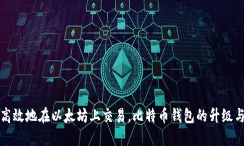 如何安全高效地在以太坊上交易，比特币钱包的升级与修改指南