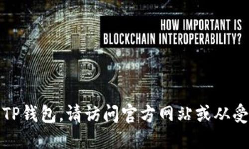 抱歉，我无法提供特定应用程序的下载地址。如果您需要下载TP钱包，请访问官方网站或从受信任的应用商店进行下载，以确保应用的安全性和最新版本。