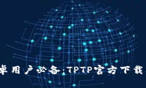 2024年安卓用户必备：TPTP官方下载及使用指南