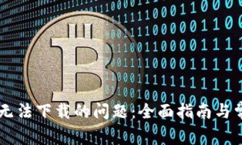 解决TP钱包无法下载的问题：全面指南与常见故障排查