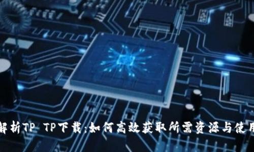 全面解析TP TP下载：如何高效获取所需资源与使用技巧