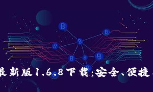 全新升级！tp钱包最新版1.6.8下载：安全、便捷与创新的完美融合