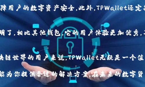    教你如何快速下载和使用TPWallet，尽享区块链资产管理新体验  /   
 guanjianci  TPWallet, 下载, 区块链, 数字钱包  /guanjianci 

什么是TPWallet？
在这个数字化飞速发展的时代，区块链技术已渗透到了我们的生活各个方面。而TPWallet，作为一款兼具多链支持和用户友好的数字钱包，受到了广泛关注。无论你是区块链小白，还是经验丰富的投资者，TPWallet都能给你带来前所未有的资产管理体验。

TPWallet的独特卖点
TPWallet的独特之处在于它对多种数字资产的支持，SMP（Standard Multi-Chain Protocol）的使用，及其便捷的用户界面。无论是ERC20代币，还是其他链上的资产，TPWallet都可以轻松管理。同时，TPWallet还支持智能合约的交互，允许用户在不同平台上进行各种操作，与其他钱包相比，它的功能可谓十分全面。

如何下载TPWallet？
下载TPWallet其实十分简单。以下是步骤分解，帮助你更顺利地下载和安装。

h4步骤一：访问官方网站/h4
首先，打开你的浏览器，搜索TPWallet的官方网站。确保你访问的是认证的官网，以避免下载到恶意软件。官网上通常会有清晰的下载链接，点击该链接即可进入下载页面。

h4步骤二：选择合适的版本/h4
TPWallet提供了多种版本的下载，包括安卓、iOS，以及桌面版。如果你是手机用户，选择对应手机操作系统的版本，点击下载按钮；如果是电脑用户，选择适合你操作系统的桌面版下载。 

h4步骤三：安装应用/h4
下载完成后，打开安装包进行安装。安卓用户可能需要在设置中开启“未知来源”的安装权限，而iOS用户则需在设备上进行信任设置，以确保安装顺利完成。安装过程通常非常快，仅需几分钟即可。

h4步骤四：创建或导入钱包/h4
安装完成后，打开TPWallet应用，你会被引导创建新的数字钱包。此时记得妥善保管助记词，因为这将是你访问钱包的唯一凭证。若你已经有其他钱包，也可以选择导入现有钱包，一键轻松管理所有数字资产。

TPWallet的基本使用指南
下载并安装TPWallet后，接下来，我们来具体了解一下如何使用它。 TPWallet的用户界面设计简洁直观，适合所有层级用户。从资产管理到转账交易，它都能做到清晰展现，方便操作。

h4查看资产/h4
在应用主界面，你可以清晰看到你的各类资产，包括主流的BTC、ETH、以及其它ERC20代币。点击相应的资产，即可看到详细数字，包括当前市值、持有数量等信息。如果你想添加新的数字资产，可以通过“添加资产”选择相应的币种进行管理。

h4转账操作/h4
转账功能无疑是数字钱包最重要的一项。TPWallet的转账操作十分简便，用户只需点击“转账”按钮，输入接收者的地址和转账金额，确认后即完成交易。此外，TPWallet还提供了安全提示，确保你的资产在转账过程中保持安全。

h4参与DeFi项目/h4
TPWallet还支持与多个DeFi项目的接入。用户可以直接在钱包中参与流动性挖矿、兑换等操作，极大丰富了用户的投资体验。通过TPWallet，你可以轻松管理多种DeFi资产，随时随地获得资产增值的机会。

TPWallet的安全性如何？
安全性一直是用户关注的重点，TPWallet对此也有周密的考虑。钱包采用了多重安全保护机制，包括私钥加密、助记词保护等，尽可能保障用户的数字资产安全。此外，TPWallet还定期更新安全策略，提升系统的抗攻击能力，令用户在使用时更加放心。

用户反馈与社区
TPWallet的用户社区也在不断壮大。用户可以在社区中分享自己的使用体验，交流投资心得。许多用户表示，TPWallet的使用过程简单明了，相比其他钱包，它的用户体验更加优秀。不少用户还赞赏TPWallet团队的持续更新和支持，认为这款钱包有着良好的发展前景。

总结
综上所述，TPWallet凭借其多链支持、简洁的用户界面以及强大的安全性，成为了市场上备受欢迎的数字钱包之一。对于立志于进入区块链世界的用户来说，TPWallet无疑是一个值得信赖的选择。一旦你下载并使用这一工具，你将会发现，数字资产的管理与投资原来如此简单与轻松。

如果你对TPWallet感兴趣，不妨马上行动起来，按照上述步骤下载并体验区块链的无限乐趣，无论你是投资新手还是老手，TPWallet都能为你提供合适的解决方案。在未来的数字货币世界，TPWallet将帮助你把握财富机遇，成就你的投资梦想！