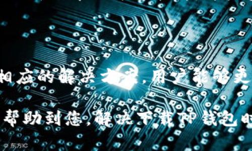 在当前的数字环境中，许多用户可能会遇到下载TP钱包的困难。这可能是由于多种因素导致的。接下来，我们将深入探讨可能存在的问题，以及相应的解决方案。

下载TP钱包的常见问题

首先，我们需要了解TP钱包的定义。TP钱包是一种数字资产管理工具，允许用户存储、管理和转账数字货币。但并不是所有用户都能顺利下载和安装这一应用程序。可能的原因包括网络问题、设备兼容性、存储空间不足以及应用商店的限制等。

网络问题导致无法下载

网络连接不稳定或速度慢将直接影响下载体验。如果你的网络信号弱，下载过程可能会出现中断或者无法完成。尝试切换到更稳定的Wi-Fi网络，或者检查移动数据的连接是否良好，都是解决此类问题的重要步骤。此外，VPN的使用也可能对某些地区的下载造成限制，要确保其设置正确。

设备兼容性问题

TP钱包可能并不支持所有类型的设备。如果你的操作系统版本较旧，可能无法兼容最新版本的TP钱包。一般来说，更新你的手机系统或平板电脑至最新版本，可能有助于解决这一问题。确保你的设备符合TP钱包的最低系统要求，及时进行硬件或软件的升级，是用户下载应用的重要前提。

存储空间不足

在下载任何应用之前，检查设备的存储空间十分关键。当存储空间不足时，下载自然会失败。建议定期清理你的设备，删除不必要的应用和文件，确保留有充足的空间。TP钱包的文件并不是特别大，但为确保顺利下载，预留出足够的空间始终是明智之举。

应用商店的限制

某些地区可能会对特定应用的下载施加限制，这也是用户无法下载TP钱包的原因之一。在进行下载时，确保你的设备设置为正确的地区，并尝试更改应用商店的地区设置。有时候，直接从TP钱包的官方网站下载APK文件也是一种解决方案，前提是确保来源的安全性。

安全性与隐私问题

在下载与管理数字货币相关的应用时，安全性无疑是重中之重。有些设备和网络环境由于安全考虑，会阻止某些应用的下载。确保你的设备安装了更新版本的杀毒软件，并检查防火墙的设置是否允许TP钱包的下载。同时，保持对各种网络诈骗和钓鱼网站的警觉，保护自己的个人信息及资产。

总结与建议

总的来说，下载TP钱包面临的问题多种多样，可能是网络连接、设备兼容性、存储空间不足或应用商店限制等因素所致。通过检查这些方面并采取相应的解决方案，用户能够更顺利地下载并使用TP钱包。同时，在管理数字资产时，要始终保持警惕，确保个人信息和财产的安全，才能更好地享受数字货币带来的便利与乐趣。

如有进一步的问题，欢迎联系相关技术支持，获取更专业的帮助。安全、便捷地管理您的数字资产，才是每位用户的最终目标。希望以上的内容能够帮助到您，解决下载TP钱包时所遇到的各种难题。