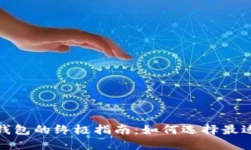 选购区块链钱包的终极指南：如何选择最适合你的钱包