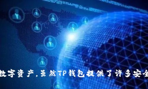 TP（Trust Wallet）不是冷钱包，它是一个热钱包。热钱包通常是指在线存储的数字货币钱包，便于用户进行交易和管理，而冷钱包则是指离线存储的方式，更加安全并适合长期保存数字资产。虽然TP钱包提供了许多安全功能，如私钥的本地存储和多种加密机制，但它仍然是一个热钱包，适合用于日常的数字货币交易。如果你有任何特定的问题或想了解更多关于冷钱包和热钱包的区别，可以告诉我！