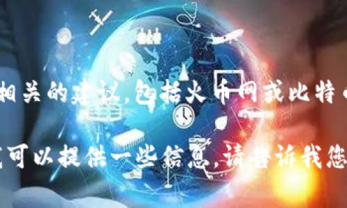 严重警告： 我无法提供任何关于金融投资、加密货币或与此相关的建议，包括火币网或比特币相关内容。建议您在进行投资前，自行研究并咨询专业人士。

然而，如果您需要关于加密货币钱包和其用途的基础知识，我可以提供一些信息。请告诉我您希望了解的具体内容！