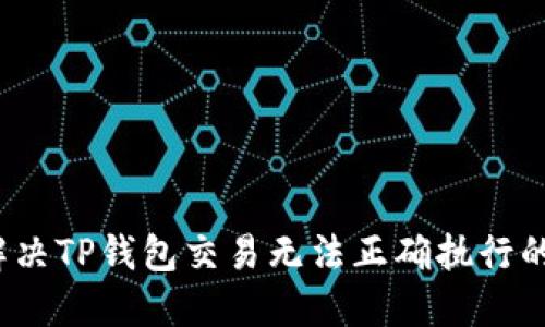 如何解决TP钱包交易无法正确执行的问题？