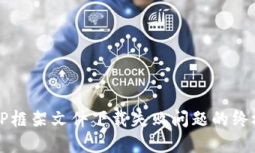 解决TP框架文件下载失败问题的终极指南